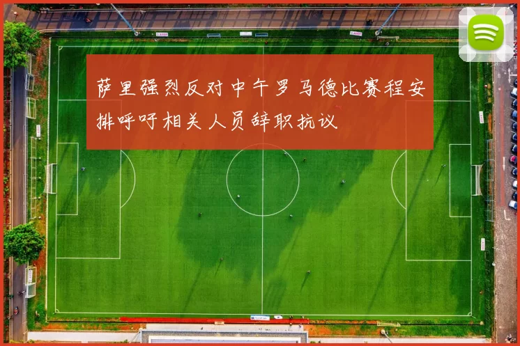 萨里强烈反对中午罗马德比赛程安排呼吁相关人员辞职抗议