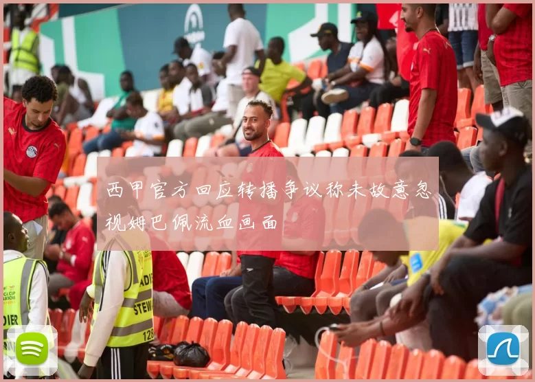 西甲官方回应转播争议称未故意忽视姆巴佩流血画面