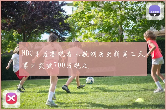 NBC季后赛观看人数创历史新高三天累计突破700万观众