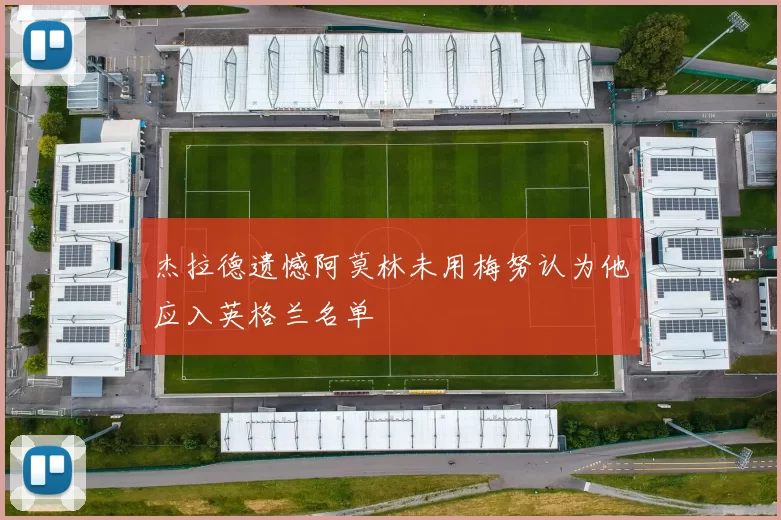 杰拉德遗憾阿莫林未用梅努认为他应入英格兰名单