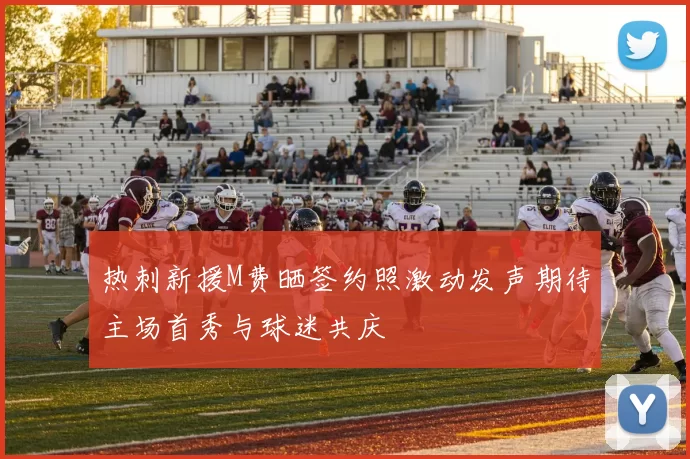 热刺新援M费晒签约照激动发声期待主场首秀与球迷共庆