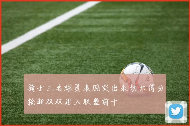 骑士三名球员表现突出米切尔得分抢断双双进入联盟前十