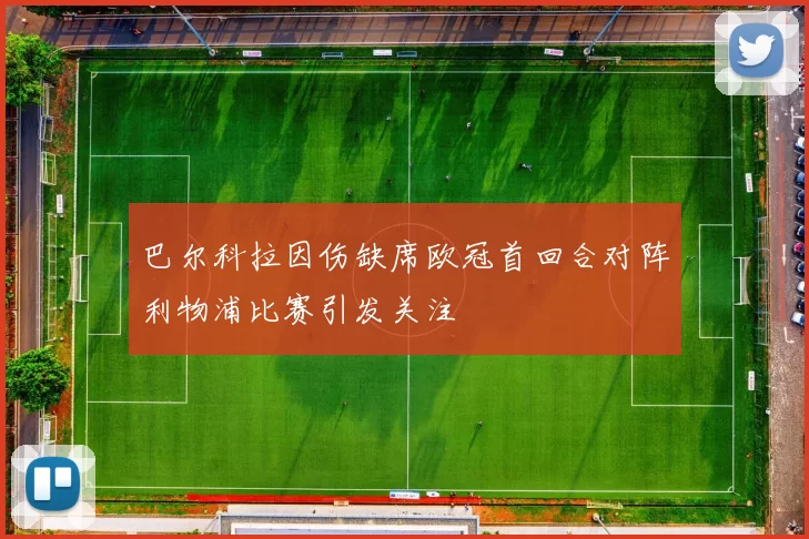 巴尔科拉因伤缺席欧冠首回合对阵利物浦比赛引发关注