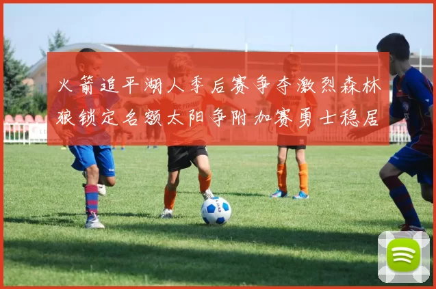 火箭追平湖人季后赛争夺激烈森林狼锁定名额太阳争附加赛勇士稳居第十