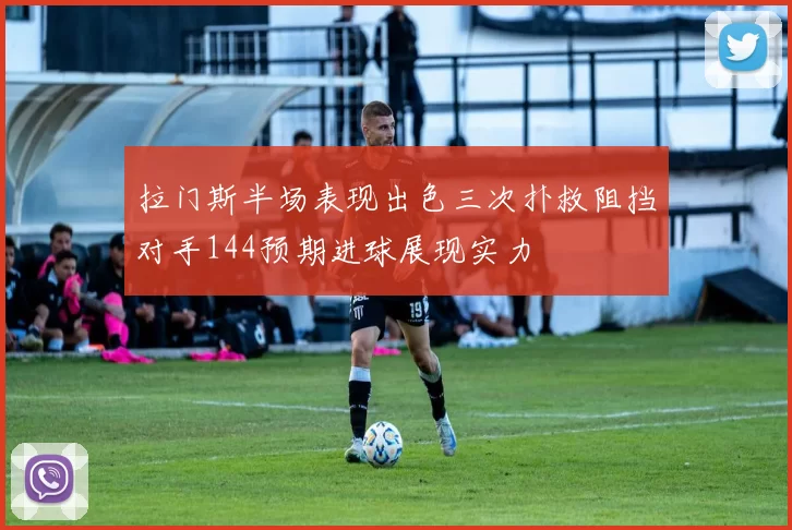 拉门斯半场表现出色三次扑救阻挡对手144预期进球展现实力