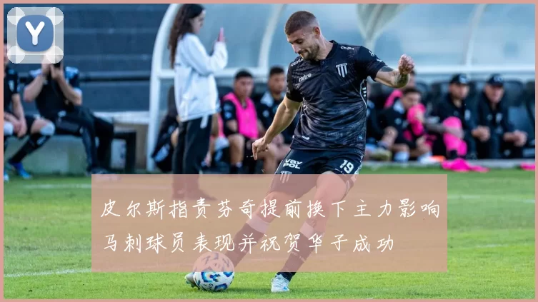皮尔斯指责芬奇提前换下主力影响马刺球员表现并祝贺华子成功